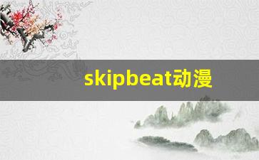 skipbeat动漫之家_skip beat漫画完结了吗